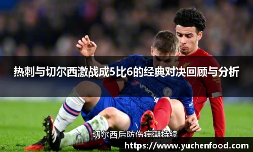 热刺与切尔西激战成5比6的经典对决回顾与分析